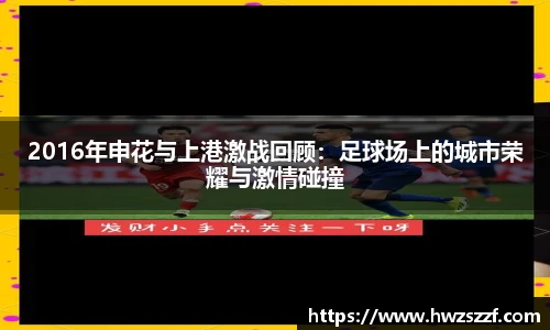 2016年申花与上港激战回顾：足球场上的城市荣耀与激情碰撞