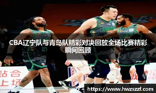 CBA辽宁队与青岛队精彩对决回放全场比赛精彩瞬间回顾