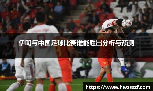 伊朗与中国足球比赛谁能胜出分析与预测
