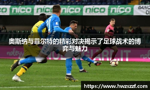 奥斯纳与菲尔特的精彩对决揭示了足球战术的博弈与魅力